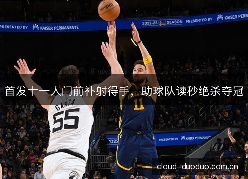 首发十一人门前补射得手，助球队读秒绝杀夺冠