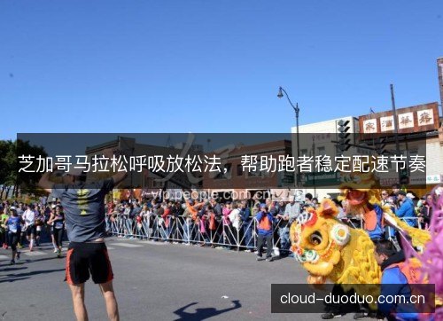 芝加哥马拉松呼吸放松法，帮助跑者稳定配速节奏