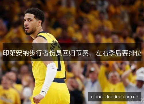 印第安纳步行者伤员回归节奏,左右季后赛排位 印第安纳步行者伤员回归节奏,左右季后赛排位