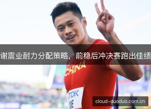 谢震业耐力分配策略，前稳后冲决赛跑出佳绩