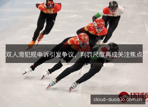 双人滑犯规申诉引发争议，判罚尺度再成关注焦点